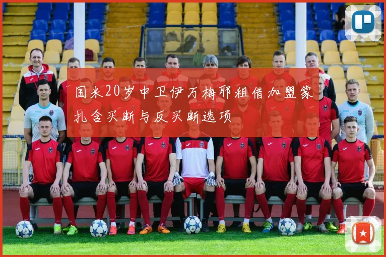 国米20岁中卫伊万梅耶租借加盟蒙扎含买断与反买断选项