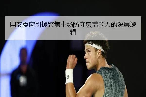 国安夏窗引援聚焦中场防守覆盖能力的深层逻辑