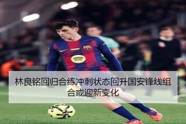林良铭回归合练冲刺状态回升国安锋线组合或迎新变化