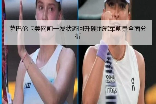萨巴伦卡美网前一发状态回升硬地冠军前景全面分析